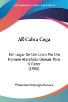 A Cabra Cega: Em Logar de Um Livro Por Um Homem Atarefado Demais Para O Fazer (1906) 1160282331 Book Cover