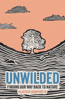 Unwilded: How We Lost the Natural World Without Noticing, Why it Matters, and How to Find It Again 1785634836 Book Cover