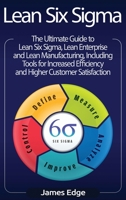 Lean Six Sigma: The Ultimate Guide to Lean Six Sigma, Lean Enterprise, and Lean Manufacturing, with Tools Included for Increased Efficiency and Higher Customer Satisfaction 1727480937 Book Cover