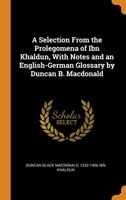 A Selection From the Prolegomena of Ibn Khaldun, With Notes and an English-German Glossary by Duncan B. Macdonald 0344889203 Book Cover