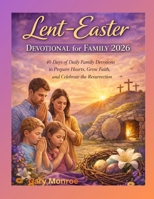 Lent–Easter Devotional for Family 2026:: 40 Days of Daily Family Devotions to Prepare Hearts, Grow Faith, and Celebrate the Resurrection B0GN27W967 Book Cover