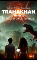 TRAHAKHAN - PARTE 2 - EL DESTINO DE LAS LEYENDAS: 2da edición (Spanish Edition) B0D7JN7V1Z Book Cover