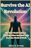 Survive the AI Revolution: Your Real-World Guide to Thriving When Machines Take Over the World of Work B0FRYX9CX2 Book Cover