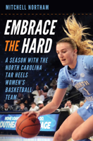Embrace the Hard: A Season with the North Carolina Tar Heels Women’s Basketball Team 1469694727 Book Cover