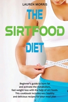 The Sirtfood Diet: Beginner's guide to burn fat and activate the metabolism, fast weight loss with the help of sirt foods. this cookbook Includes 101+ healthy and delicious recipes for your meal plan 1914069137 Book Cover