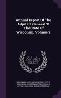 Annual Report Of The Adjutant General Of The State Of Wisconsin, Volume 2 1348058552 Book Cover