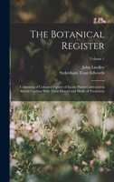 The Botanical Register: Consisting of Coloured Figures of Exotic Plants Cultivated in British Gardens with Their History and Mode of Treatment, Volume 1 1010781332 Book Cover