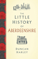 The Little History of Aberdeenshire 0750989297 Book Cover