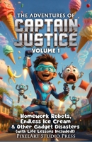 The Adventures of Captain Justice: Volume 1: Homework Robots, Endless Ice Cream & Other Gadget Disasters (with Life Lessons Included!) B0GXS7M5YT Book Cover