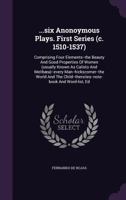 ...Six Anonoymous Plays. First Series (C. 1510-1537): Comprising Four Elements--The Beauty and Good Properties of Women (Usually Known as Calisto and Melibaea)--Every Man--Hickscorner--The World and t 1276654081 Book Cover