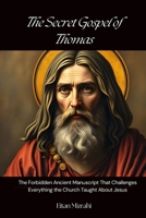 The Secret Gospel of Thomas: The Forbidden Ancient Manuscript That Challenges Everything the Church Taught About Jesus B0F9T1KTXV Book Cover