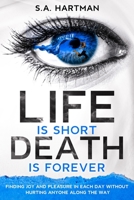 Life is Short/Death is Forever: Finding joy and pleasure in each day without hurting anyone along the way 1793898308 Book Cover
