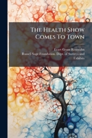 The Health Show Comes To Town: The Story Of A Campaign Of Health Education Which Included The Platform Use Of Mechanical Devices And Dramatic Action... 1276051840 Book Cover