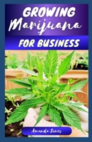 Growing Marijuana for Business: A Comprehensive Guide to Growing and Mastering Cannabis Business - Outdoor & Indoor Cultivation B0CQBGRG2R Book Cover