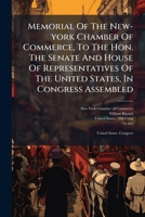Memorial Of The New-york Chamber Of Commerce, To The Hon. The Senate And House Of Representatives Of The United States, In Congress Assembled: With ... Present Rate Of Duties, And The Rate Of... 1247518418 Book Cover