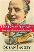 The Great Agnostic: Robert Ingersoll and American Freethought 0300137257 Book Cover