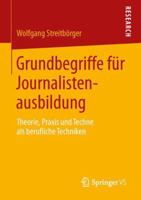 Grundbegriffe Fur Journalistenausbildung: Theorie, Praxis Und Techne ALS Berufliche Techniken 3658035609 Book Cover