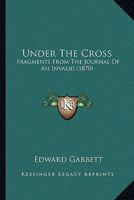 Under The Cross: Fragments From The Journal Of An Invalid 1165756463 Book Cover