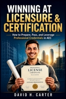 Winning at Licensure & Certification: How to Prepare, Pass, and Leverage Professional Credentials in AEC B0H6TPFN2K Book Cover