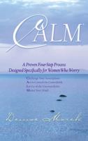 CALM*: A Proven Four-Step Process Designed Specifically for Women Who Worry 1401911455 Book Cover