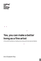 Yes, You Can Make a Better Living As a Fine Artist : A Fine Artist's Manifesto on Making More Money with More Ease and Dignity 0986065145 Book Cover