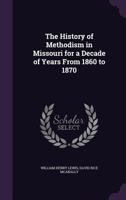 The History of Methodism in Missouri for a Decade of Years from 1860 to 1870 1358665796 Book Cover