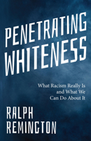 Penetrating Whiteness: What Racism Really Is and What We Can Do about It 1684817811 Book Cover