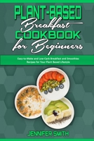Plant Based Breakfast Cookbook for Beginners: Easy-to-Make and Low-Carb Breakfast and Smoothies Recipes for Your Plant Based Lifestyle 180194041X Book Cover