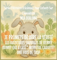 Je promets de dire la Vérité: Les aventures folles de Benny Bunny Qui A Crié " MONSTRE CAROTTE!'Une Fois De Trop (Série d'Histoires d'Animaux Pour Enfants Sur l'Honnêteté) (French Edition) B0GJ419L92 Book Cover