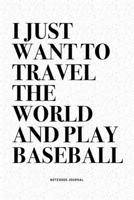 I Just Want To Travel The World And Play Baseball: A 6x9 Inch Diary Notebook Journal With A Bold Text Font Slogan On A Matte Cover and 120 Blank Lined Pages Makes A Great Alternative To A Card 1671070836 Book Cover