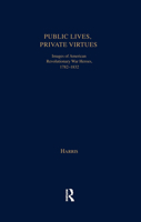 Public Lives, Private Virtues: Images of American Revolutionary War Heroes, 1782-1832 (Garland Studies in American Popular History and Culture) 1138984221 Book Cover