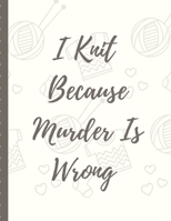 I Knit Because Murder Is Wrong: Knitting DIY Projects Crafts Do It Yourself Projects Steps To Take Keep Track of Current Project Knitting Crocheting Painting Cats and Dog Crafts Gift Under 10 1679055682 Book Cover