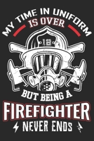 My time in uniform is over but being a firefighter never ends: A beautiful firefighter logbook for a proud fireman and also Firefighting life notebook gift for proud fireman B083XPXYLH Book Cover