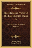 Miscellaneous Works Of The Late Thomas Young V2: Including His Scientific Memoirs 1163130389 Book Cover