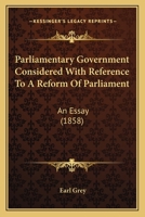 Parliamentary Government Considered With Reference to a Reform of Parliament: An Essay 1166978036 Book Cover