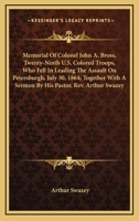 Memorial Of Colonel John A. Bross, Twenty-Ninth U.S. Colored Troops, Who Fell In Leading The Assault On Petersburgh, July 30, 1864; Together With A Sermon By His Pastor, Rev. Arthur Swazey 1275839894 Book Cover