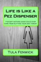 Life is Like a Pez Dispenser: **except nothing good could ever come from slitting your own throat 148021888X Book Cover