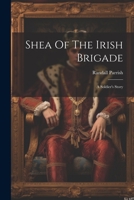 Shea Of The Irish Brigade: A Soldier's Story 1021872768 Book Cover