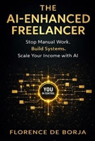 The AI-Enhanced Freelancer: Stop Manual Work. Build Systems. Scale Your Income With AI. B0GW2BV7MC Book Cover