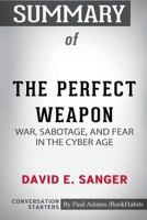 Summary of The Perfect Weapon: War, Sabotage, and Fear in the Cyber Age by David E. Sanger: Conversation Starters 0464996082 Book Cover