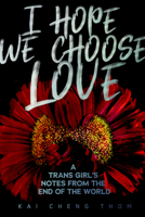 I Hope We Choose Love: A Trans Girl's Notes from the End of the World 1551527758 Book Cover