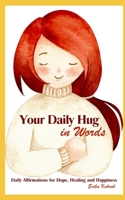 Your Daily Hug In Words: Daily Affirmations for Hope, Healing and Happiness B0DRJJ3281 Book Cover