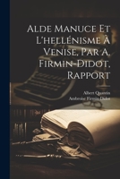 Alde Manuce Et L'hellénisme À Venise, Par A. Firmin-Didot, Rapport 1021925985 Book Cover