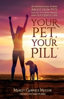 Your Pet, Your Pill®: 101 Inspirational Stories About How Pets Lead You to a Happy, Healthy and Successful Life 1953342000 Book Cover