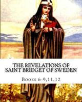 The Revelations of Saint Bridget of Sweden: Books 6-9, 11, 12 1539717062 Book Cover