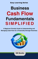 Business Cash Flow Fundamentals Simplified: A Beginner-Friendly Guide to Understanding and Managing Cash Flow for a Financially Stronger Business (Easy Learning Series) B0HJ3ZCXDR Book Cover