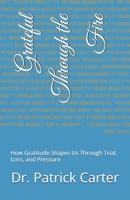 Grateful Through the Fire: How Gratitude Shapes Us Through Trial, Loss, and Pressure B0GFX3HPZR Book Cover