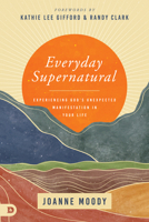 Everyday Supernatural: Experiencing God's Unexpected Manifestation in Your Life 076846207X Book Cover