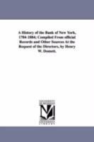 A History of the Bank of New York, 1784-1884; Compiled from Official Records and Other Sources at the Request of the Directors, by Henry W. Domett. 1418187437 Book Cover