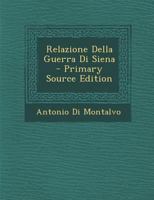 Relazione Della Guerra Di Siena Di Don Antonio Di Montalvo Tradotta Dallo Spagnolo Da Don Garzia Di Montalvo Suo Figlio (1863) 1160754403 Book Cover